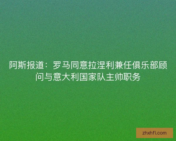 阿斯报道：罗马同意拉涅利兼任俱乐部顾问与意大利国家队主帅职务